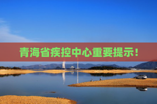 青海省疾控中心重要提示！