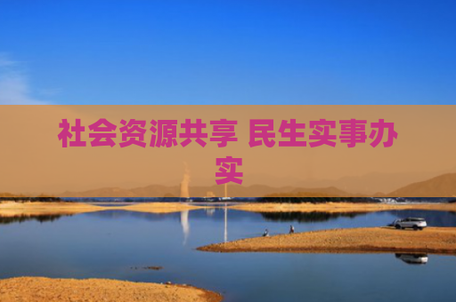 社会资源共享 民生实事办实