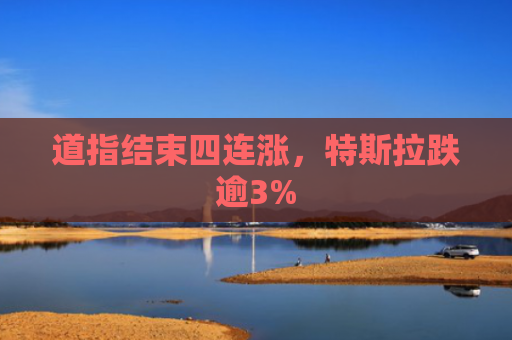 道指结束四连涨，特斯拉跌逾3%