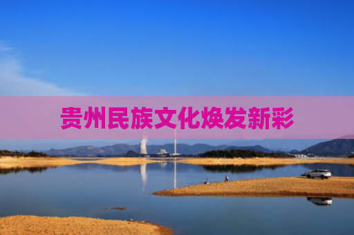 贵州民族文化焕发新彩