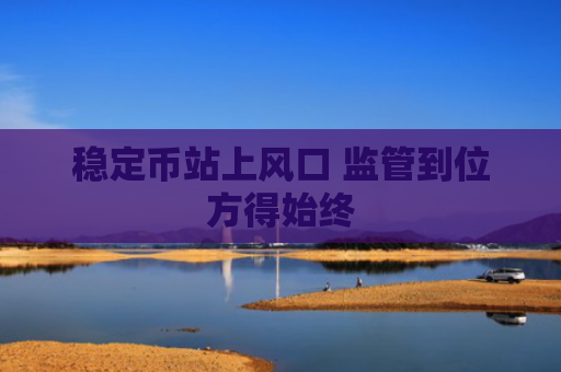 稳定币站上风口 监管到位方得始终