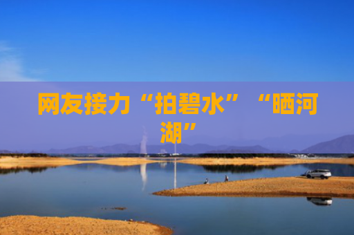 网友接力“拍碧水”“晒河湖”