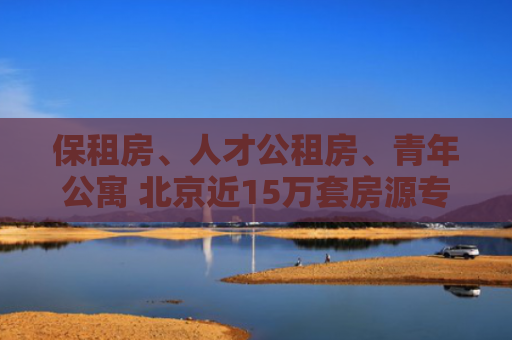 保租房、人才公租房、青年公寓 北京近15万套房源专供毕业生