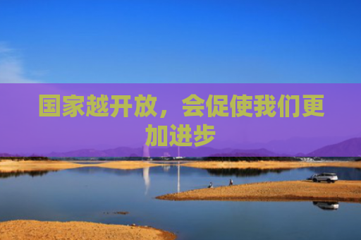 国家越开放，会促使我们更加进步