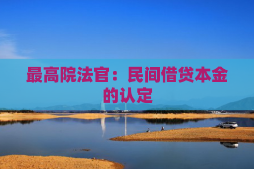 最高院法官：民间借贷本金的认定