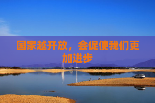 国家越开放，会促使我们更加进步