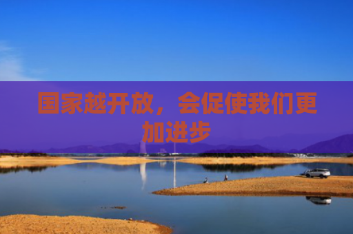国家越开放，会促使我们更加进步
