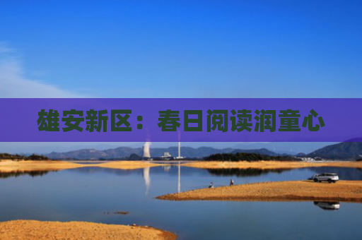 雄安新区：春日阅读润童心