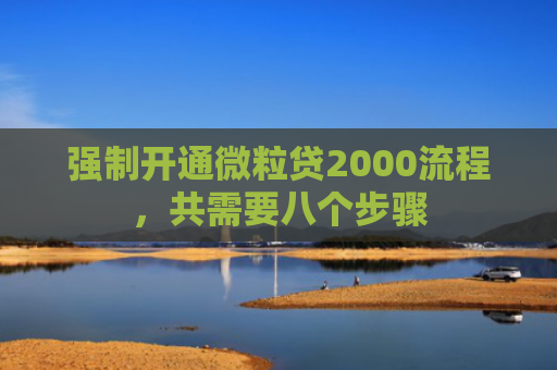 强制开通微粒贷2000流程，共需要八个步骤