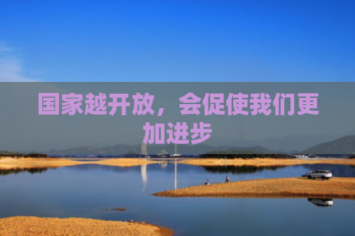 国家越开放，会促使我们更加进步