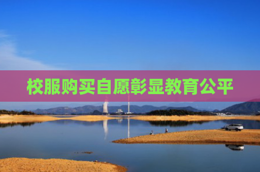 校服购买自愿彰显教育公平