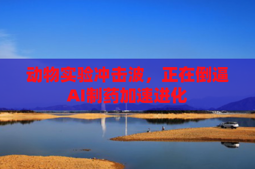 动物实验冲击波，正在倒逼AI制药加速进化