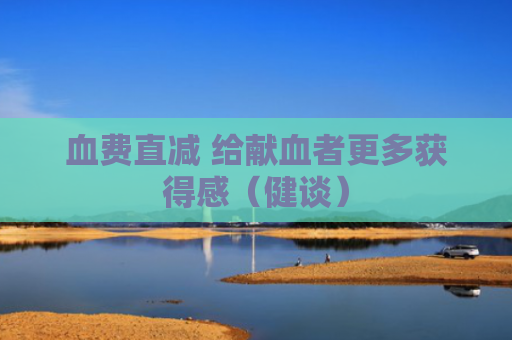 血费直减 给献血者更多获得感（健谈）
