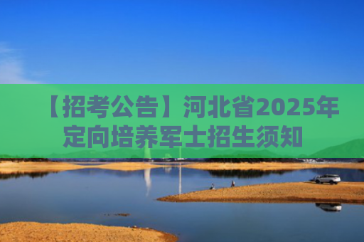 【招考公告】河北省2025年定向培养军士招生须知