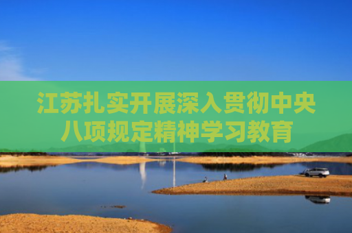 江苏扎实开展深入贯彻中央八项规定精神学习教育