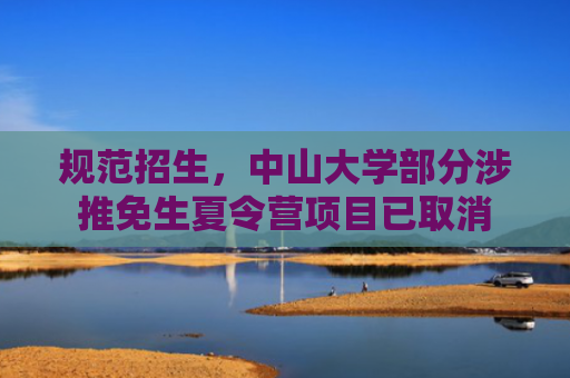 规范招生，中山大学部分涉推免生夏令营项目已取消