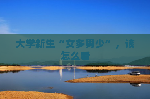 大学新生“女多男少”，该怎么看