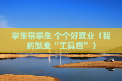 学生带学生 个个好就业（我的就业“工具包”）