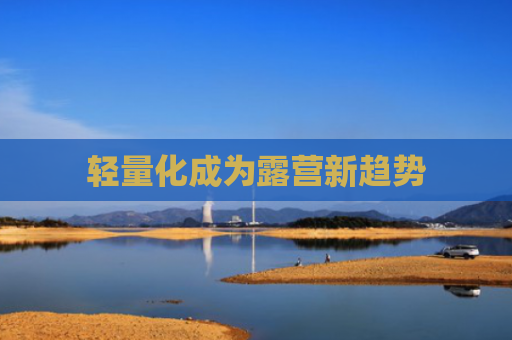 轻量化成为露营新趋势