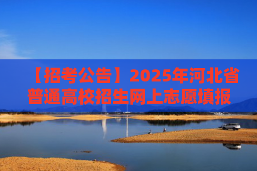 【招考公告】2025年河北省普通高校招生网上志愿填报模拟演练公告