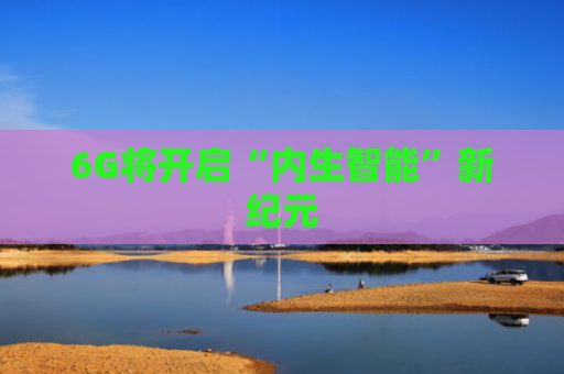 6G将开启“内生智能”新纪元