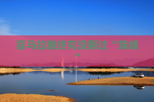喜马拉雅终究没翻过“珠峰”