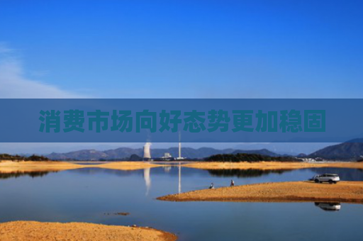 消费市场向好态势更加稳固