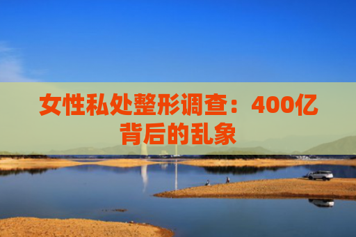 女性私处整形调查：400亿背后的乱象