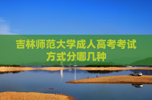 吉林师范大学成人高考考试方式分哪几种