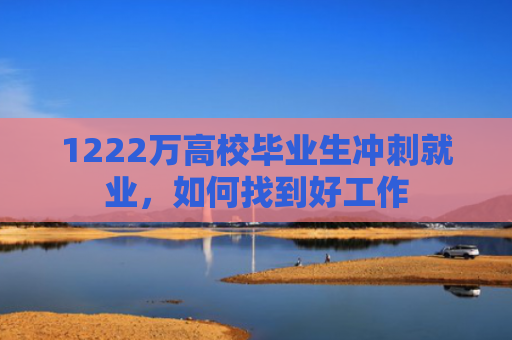 1222万高校毕业生冲刺就业，如何找到好工作