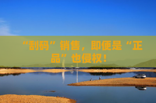 “刮码”销售，即便是“正品”也侵权！