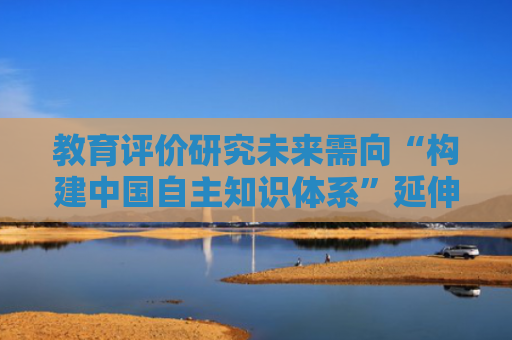 教育评价研究未来需向“构建中国自主知识体系”延伸
