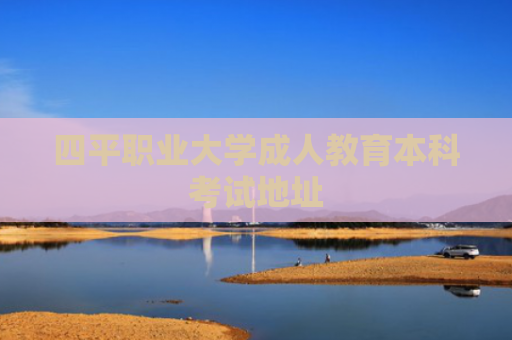 四平职业大学成人教育本科考试地址