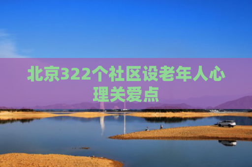 北京322个社区设老年人心理关爱点