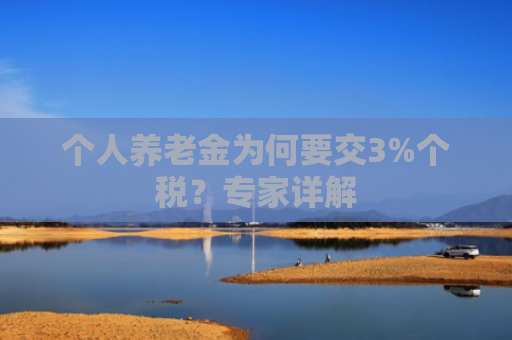 个人养老金为何要交3%个税？专家详解