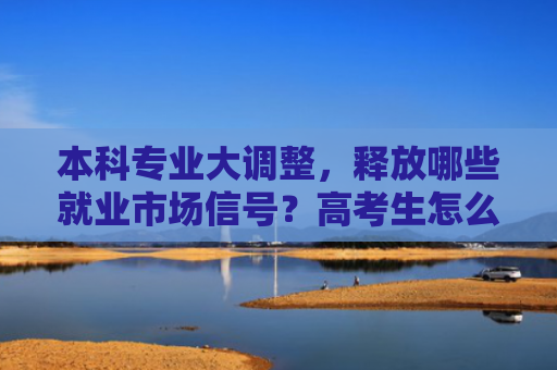 本科专业大调整，释放哪些就业市场信号？高考生怎么选？