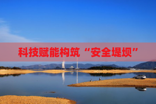 科技赋能构筑“安全堤坝”