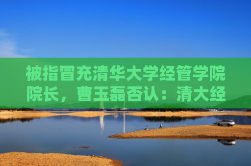 被指冒充清华大学经管学院院长，曹玉磊否认：清大经管是我的品牌