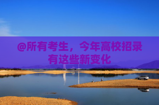 @所有考生，今年高校招录有这些新变化