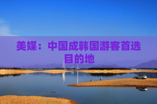 美媒：中国成韩国游客首选目的地