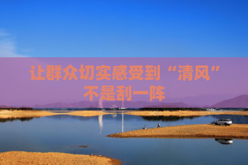让群众切实感受到“清风”不是刮一阵