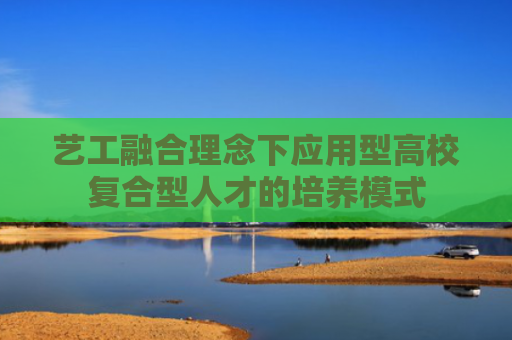 艺工融合理念下应用型高校复合型人才的培养模式