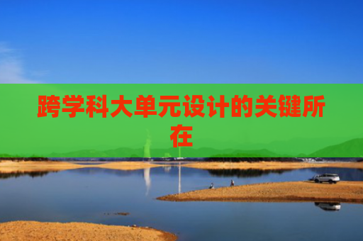 跨学科大单元设计的关键所在
