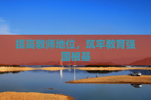 提高教师地位，筑牢教育强国根基