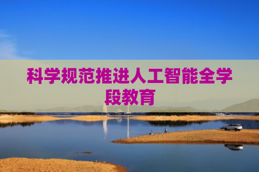 科学规范推进人工智能全学段教育