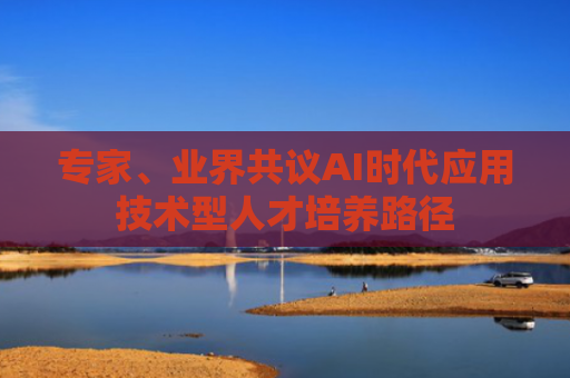 专家、业界共议AI时代应用技术型人才培养路径