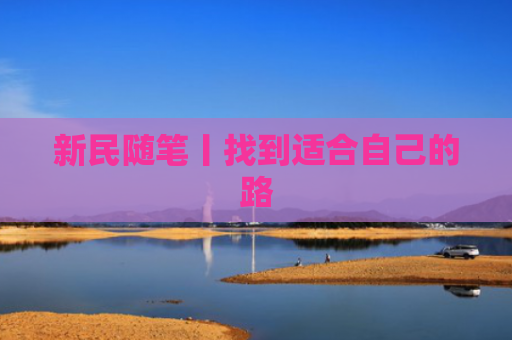 新民随笔丨找到适合自己的路