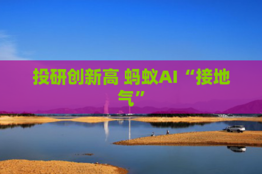 投研创新高 蚂蚁AI“接地气”
