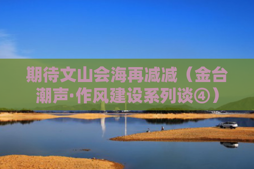 期待文山会海再减减（金台潮声·作风建设系列谈④）