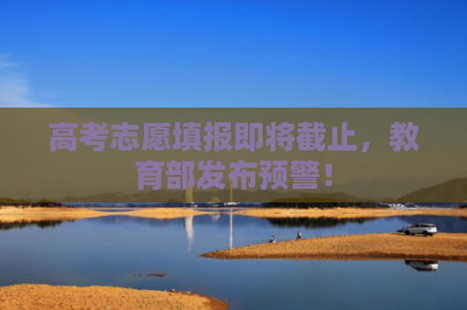 高考志愿填报即将截止，教育部发布预警！